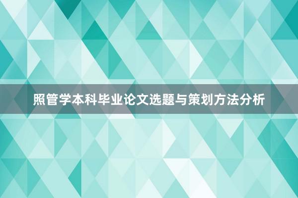 照管学本科毕业论文选题与策划方法分析