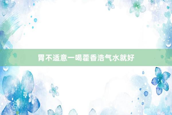 胃不适意一喝藿香浩气水就好