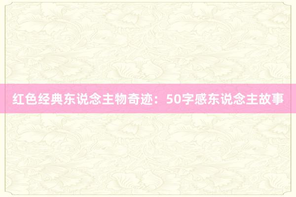 红色经典东说念主物奇迹:50字感东说念主故事